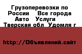 Грузоперевозки по России  - Все города Авто » Услуги   . Тверская обл.,Удомля г.